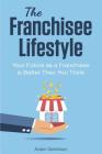 The Franchisee Lifestyle: Your Future as a Franchisee is Better Than You Think By Adam Goldman Cover Image