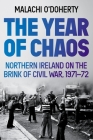 The Year of Chaos: Northern Ireland on the Brink of Civil War, 1971-72 By Malachi O'Doherty Cover Image