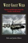 West Coast Wild: Stories and Recipes from the Pacific North West By Jackie Elliott, Bob Elliott Cover Image