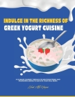 Indulge in the Richness of Greek Yogurt Cuisine: A Culinary Journey Through 125 Mouthwatering and Nourishing Dishes to Elevate Your Well-being By Noah Ab Harper Cover Image