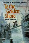 To the Golden Shore: The Life of Adoniram Judson By Courtney Anderson Cover Image