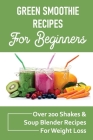 Green Smoothie Recipes For Beginners: Over 200 Shakes & Soup Blender Recipes For Weight Loss: Soup Blender Recipes For Weight Loss By Donald Pesa Cover Image