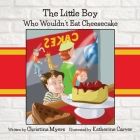 The Little Boy Who Wouldn't Eat Cheesecake By Christina Myers Cover Image