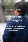 How to Talk to Strangers: Master the Art of Talking to Strangers, Truly Connect with People Cover Image
