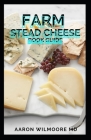 Farm Stead Cheese Book Guide: The Complete Guide on Making Cheeses By Aaron Wilmoore Cover Image