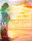 Mystical Motherhood: Create a Happy and Conscious Family: A Guidebook for Conception, Pregnancy, Birth and Beyond By Chelsea Ann Wiley Cover Image