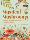 Mystical Mushrooms: Discover the Magic & Folklore of Fantastic Fungi By Aurora Kane Cover Image