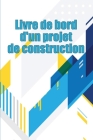 Livre de bord d'un projet de construction: Suivi quotidien des chantiers de construction pour enregistrer la main-d'oeuvre, les tâches, les horaires, Cover Image