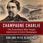 Champagne Charlie: The Frenchman Who Taught Americans to Love Champagne By Petie Kladstrup, Don Kladstrup, Steve Marvel (Read by) Cover Image