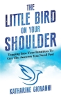 The Little Bird On Your Shoulder: Tapping into your intuition to get the answers you need fast Cover Image