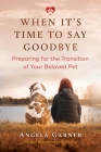 When It's Time to Say Goodbye: Preparing for the Transition of Your Beloved Pet By Angela Garner, Victoria Nicholls (Foreword by) Cover Image