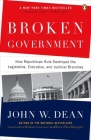 Broken Government: How Republican Rule Destroyed the Legislative, Executive, and Judicial Branches By John W. Dean Cover Image