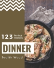 123 Perfect Dinner Recipes: Dinner Cookbook - All The Best Recipes You Need are Here! By Judith Wood Cover Image