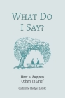 What Do I Say? How to Support Others in Grief Cover Image