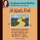 At Knit's End Lib/E: Meditations for Women Who Knit Too Much By Stephanie Pearl-McPhee, Stephanie Pearl-McPhee (Read by) Cover Image