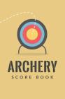 Archery Score Book: Archery Fundamentals Practice Log; Individual Sport Archery Training Notebook; Archery For Beginners Score Logbook; Ar Cover Image