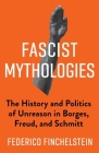 Fascist Mythologies: The History and Politics of Unreason in Borges, Freud, and Schmitt By Federico Finchelstein Cover Image