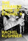 The Strange Case of Rachel K By Rachel Kushner Cover Image