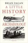 A Little History of Archaeology (Little Histories) By Brian Fagan Cover Image