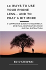 10 Ways to Use Your Phone Less... and to Pray a Bit More: A Companion Guide to Reconnect By Ed Cyzewski Cover Image