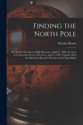 Finding the North Pole; Dr. Cook's own Story of his Discovery, April 21, 1908, the Story of Commander Peary's Discovery, April 6, 1909, Together With By Charles Morris Cover Image