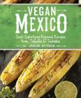 Vegan Mexico: Soul-Satisfying Regional Recipes from Tamales to Tostadas Cover Image