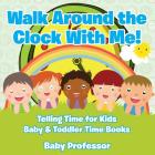 Walk Around the Clock With Me! Telling Time for Kids - Baby & Toddler Time Books By Baby Professor Cover Image