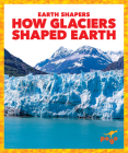 How Glaciers Shaped Earth By Jane P. Gardner Cover Image