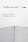The National Frame: Art and State Violence in Turkey and Germany Cover Image