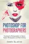 Photoshop for Photographers: Training for Photographers to Master Digital Photography and Photo Editing By John Slavio Cover Image