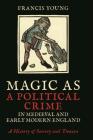 Magic as a Political Crime in Medieval and Early Modern England: A History of Sorcery and Treason (International Library of Historical Studies) Cover Image