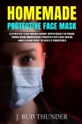 Homemade Protective Face Mask: A Step by Step Guide to Make Your Own Homemade Protective Face Mask, Washable Face Mask from Fabric, and Learn How to By J. Bud Thunder Cover Image