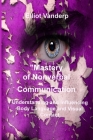 Mastery of Nonverbal Communication: Understanding and Influencing Body Language and Visual Contact By Elliot Vanderp Cover Image