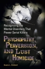 Psychopathy, Perversion, and Lust Homicide: Recognizing the Mental Disorders That Power Serial Killers (Forensic Psychology) Cover Image