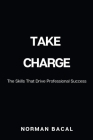 Take Charge: The Skills That Drive Professional Success By Norman Bacal Cover Image