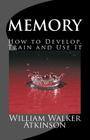 Memory How to Develop, Train and Use It: The Complete & Unabridged Classic Edition By Summit Classic Press (Editor), Owen R. Howell (Introduction by), William Walker Atkinson Cover Image