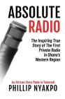 Absolute Radio: The Inspiring Story of the First Private Radio in Ghana's Western Region By Phillip Nyakpo Cover Image