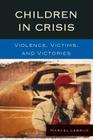 Children in Crisis: Violence, Victims, and Victories By Marcel Lebrun Cover Image