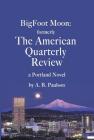BigFoot Moon: formerly The American Quarterly Review: a Portland Novel Cover Image