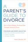 A Parent's Guide to Divorce: How to Raise Happy, Resilient Kids Through Turbulent Times Cover Image