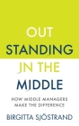 Outstanding in the Middle: How Middle Managers Make the Difference By Birgitta Sjöstrand Cover Image