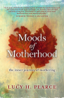 Moods of Motherhood: the inner journey of mothering By Lucy H. Pearce Cover Image