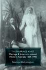 The Marriage Knot: Marriage and divorce in colonial Western Australia 1829-1900 Cover Image
