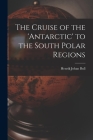 The Cruise of the 'antarctic' to the South Polar Regions By Henrik Johan Bull Cover Image