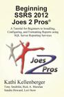 Beginning Ssrs 2012 Joes 2 Pros (R): A Tutorial for Beginners to Installing, Configuring, and Formatting Reports Using SQL Server Reporting Services Cover Image