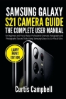 Samsung Galaxy S21 Camera Guide: The Complete User Manual for Beginners and Pro to Master Professional Cinematic Videography and Photography Tips and Cover Image