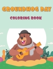 Groundhog Day Coloring Book: 40 Unique Images: A Fun and Cute Coloring Activity Book For, Children, Toddlers or Early Preschoolers: Funny Groundhog By Zack Cover Image