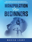 Manipulation for Beginners: How to Persuade and Influence People with Manipulation, Mind Control and Dark Psychology By Marisa Leary Cover Image