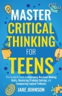 Master Critical Thinking for Teens: The Complete Guide to Improving Decision-Making Skills, Mastering Problem Solving, and Conquering Logical Fallacie Cover Image