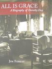All Is Grace: A Biography of Dorothy Day By Jim Forest Cover Image